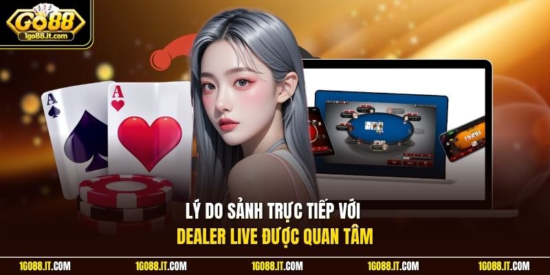Lý do sảnh trực tiếp với Dealer Live được quan tâm